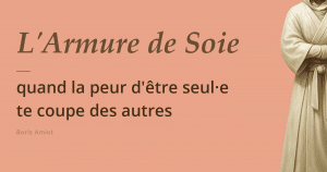 L'Armure de Soie, quand la peur d'être seul-e te coupe des autres