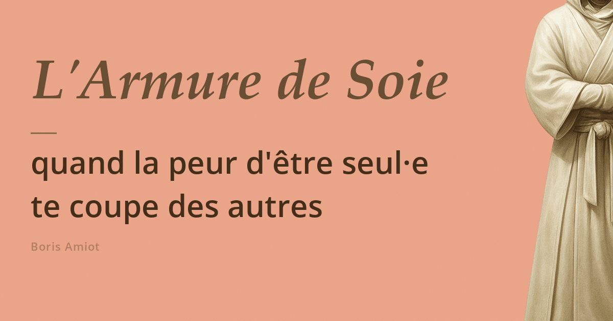 L'Armure de Soie, quand la peur d'être seul-e te coupe des autres